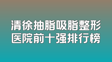 清徐抽脂吸脂整形医院前十强排行榜