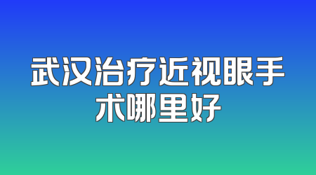 武汉治疗近视眼手术哪里好