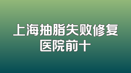 上海抽脂失败修复医院前十