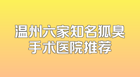 温州六家知名狐臭手术医院推荐