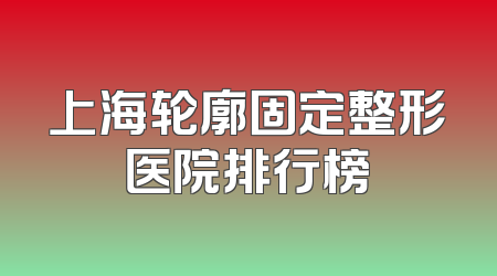 上海轮廓固定整形医院排行榜