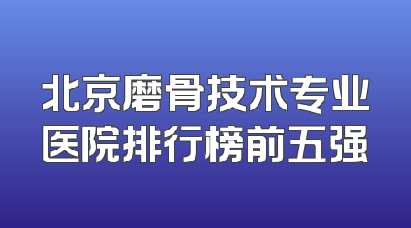北京磨骨技术专业医院排行榜前五强