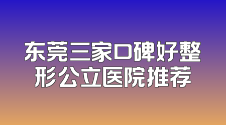 东莞三家口碑好整形公立医院推荐