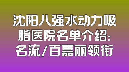 沈阳八强水动力吸脂医院名单介绍：名流/百嘉丽领衔