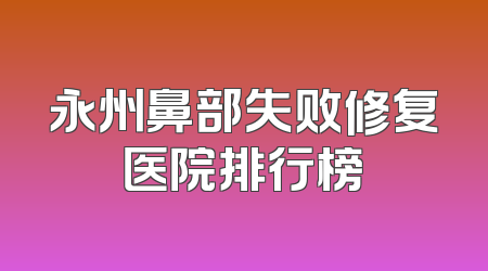永州鼻部失败修复医院排行榜
