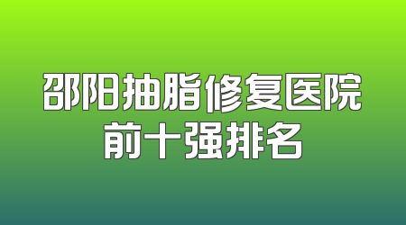 邵阳抽脂修复医院前十强排名