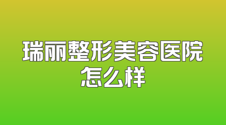 瑞丽整形美容医院怎么样