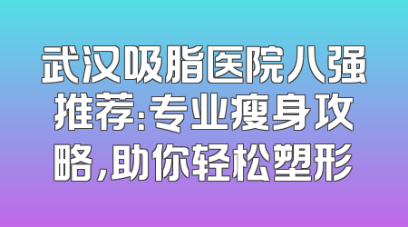 武汉吸脂医院八强推荐：专业瘦身攻略，助你轻松塑形