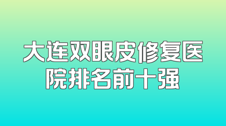 大连双眼皮修复医院排名前十强