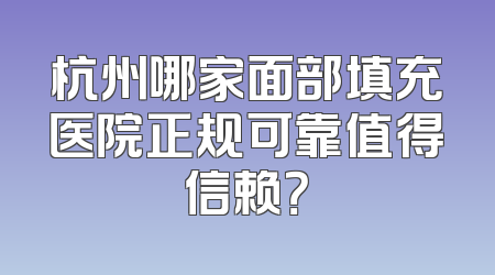 杭州哪家面部填充医院正规可靠值得信赖？