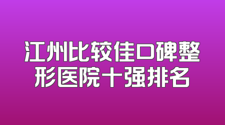 江州比较佳口碑整形医院十强排名