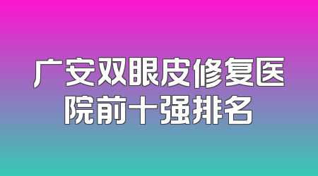 广安双眼皮修复医院前十强排名