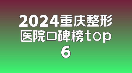 2024重庆整形医院口碑榜top6