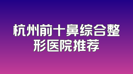 杭州前十鼻综合整形医院推荐