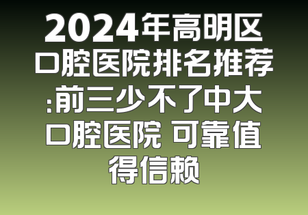 2024年高明区口腔医院排名推荐：前三少不了中大口腔医院 可靠值得信赖