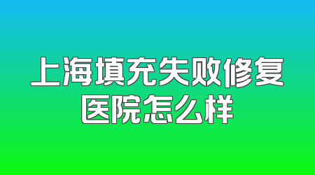 上海填充失败修复医院怎么样