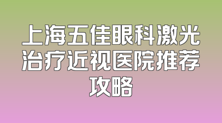 上海五佳眼科激光治疗近视医院推荐攻略