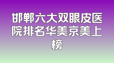 邯郸六大双眼皮医院排名华美京美上榜