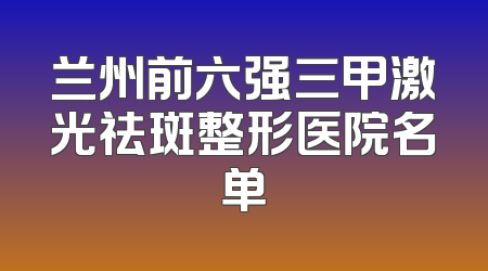 兰州前六强三甲激光祛斑整形医院名单