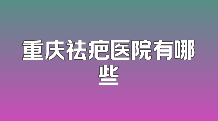 重庆祛疤医院有哪些