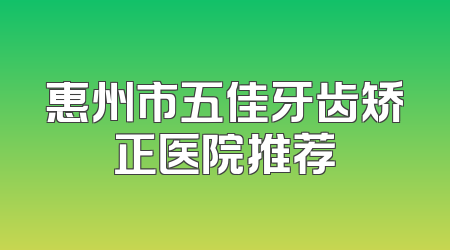 惠州市五佳牙齿矫正医院推荐