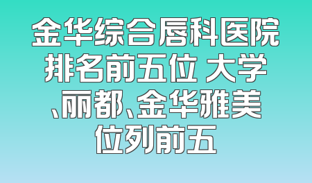 金华综合唇科医院排名前五位 大学、丽都、金华雅美位列前五