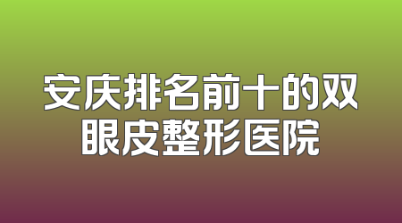 安庆排名前十的双眼皮整形医院