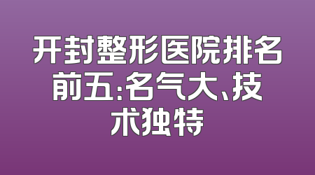 开封整形医院排名前五：名气大、技术独特