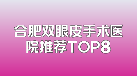 合肥双眼皮手术医院推荐TOP8