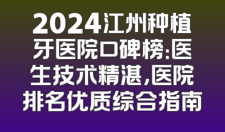 2024江州种植牙医院口碑榜：医生技术精湛，医院排名优质综合指南