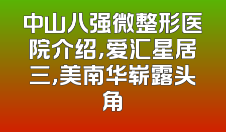中山八强微整形医院介绍，爱汇星居三，美南华崭露头角