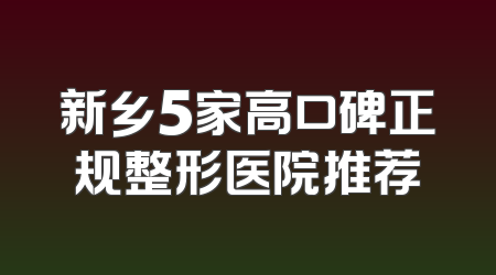 新乡5家高口碑正规整形医院推荐