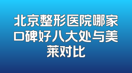 北京整形医院哪家口碑好八大处与美莱对比