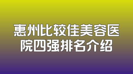 惠州比较佳美容医院四强排名介绍