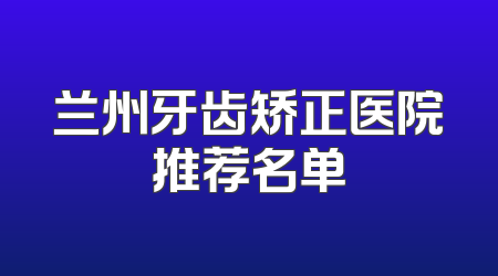 兰州牙齿矫正医院推荐名单