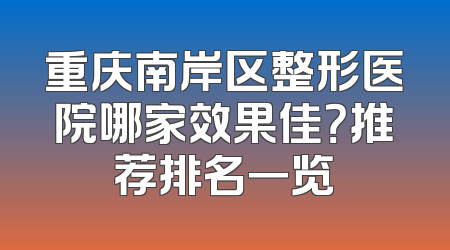 重庆南岸区整形医院哪家效果佳？推荐排名一览