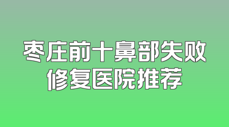 枣庄前十鼻部失败修复医院推荐