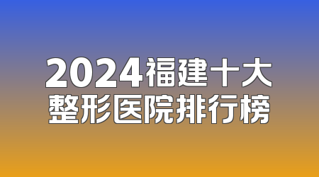 2024福建十大整形医院排行榜