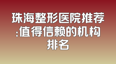 珠海整形医院推荐：值得信赖的机构排名
