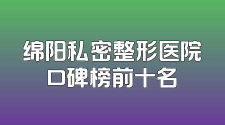 绵阳私密整形医院口碑榜前十名