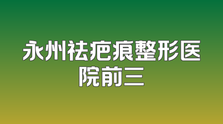 永州祛疤痕整形医院前三