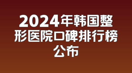 2024年韩国整形医院口碑排行榜公布