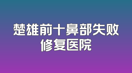 楚雄前十鼻部失败修复医院