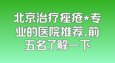 北京治疗痤疮*专业的医院推荐，前五名了解一下