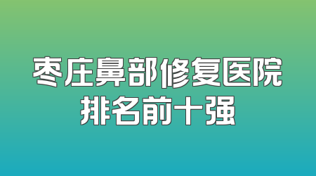 枣庄鼻部修复医院排名前十强