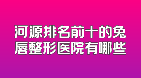 河源排名前十的兔唇整形医院有哪些