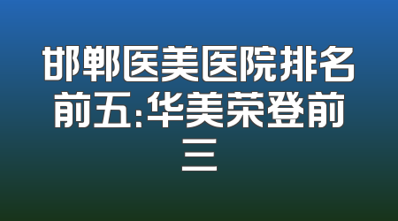 邯郸医美医院排名前五：华美荣登前三