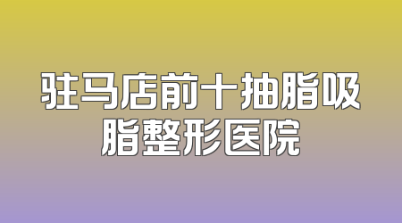 驻马店前十抽脂吸脂整形医院