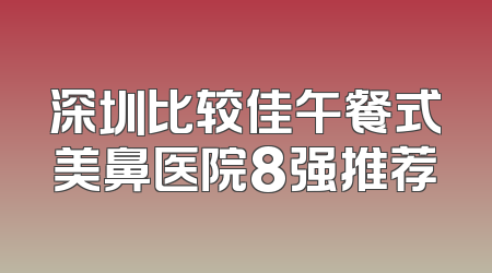 深圳比较佳午餐式美鼻医院8强推荐
