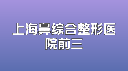 上海鼻综合整形医院前三